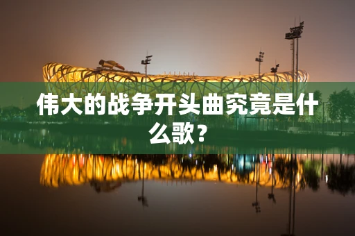 伟大的战争开头曲究竟是什么歌？