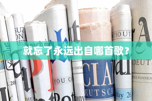 就忘了永远出自哪首歌？