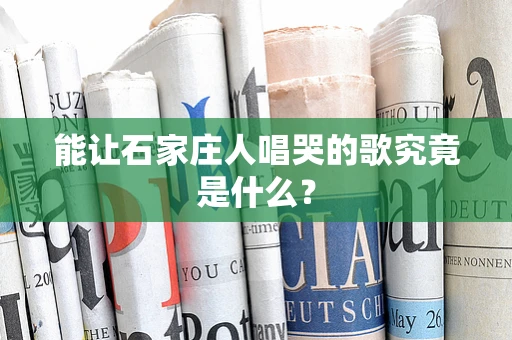 能让石家庄人唱哭的歌究竟是什么？