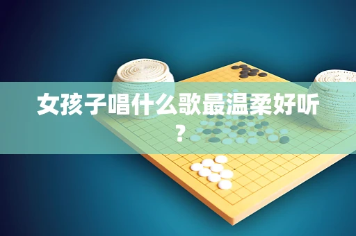 女孩子唱什么歌最温柔好听？