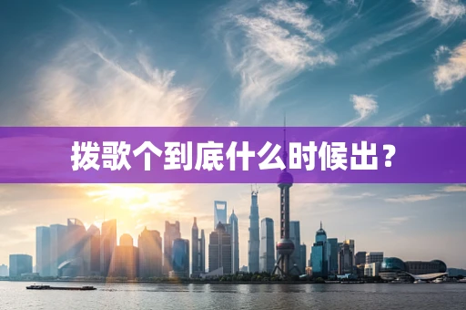 拨歌个到底什么时候出？