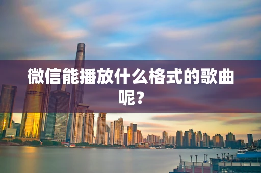 微信能播放什么格式的歌曲呢？