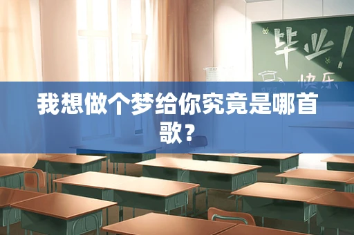 我想做个梦给你究竟是哪首歌？