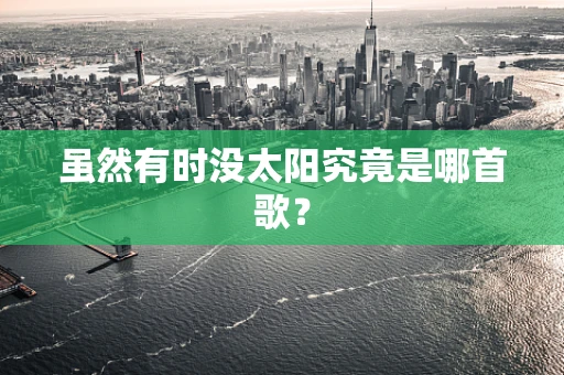 虽然有时没太阳究竟是哪首歌？