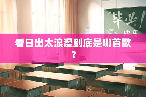 看日出太浪漫到底是哪首歌？