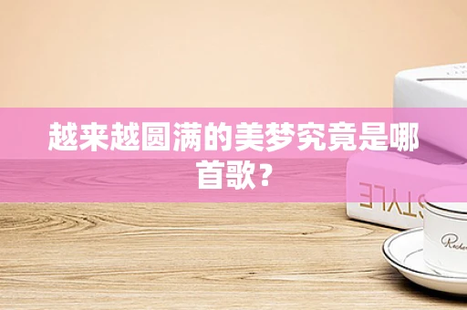 越来越圆满的美梦究竟是哪首歌？