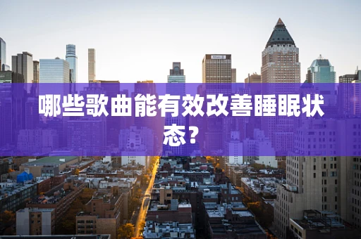 哪些歌曲能有效改善睡眠状态？