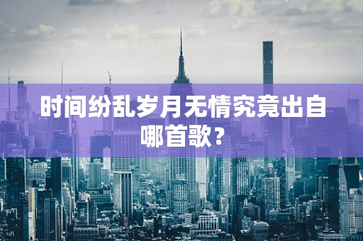 时间纷乱岁月无情究竟出自哪首歌？