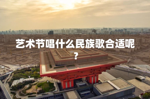 艺术节唱什么民族歌合适呢？
