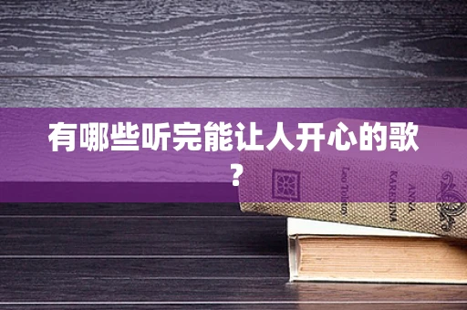 有哪些听完能让人开心的歌？