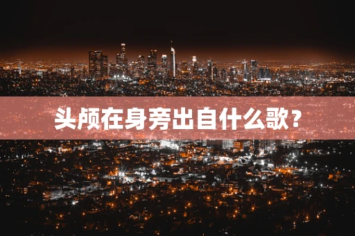 头颅在身旁出自什么歌？
