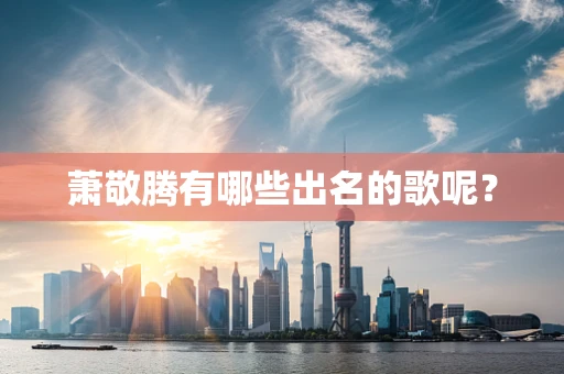 萧敬腾有哪些出名的歌呢？