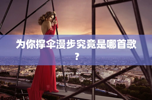 为你撑伞漫步究竟是哪首歌？