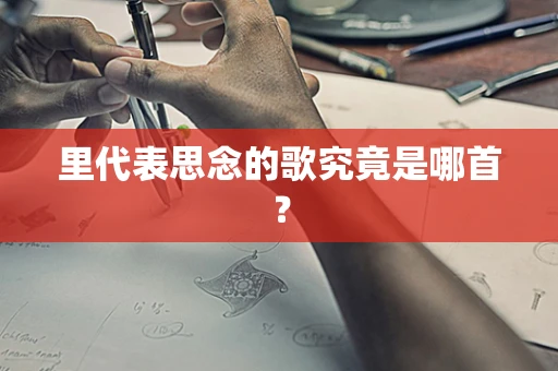 里代表思念的歌究竟是哪首？