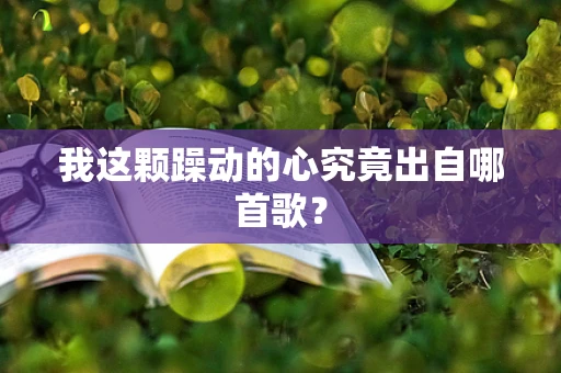 我这颗躁动的心究竟出自哪首歌？