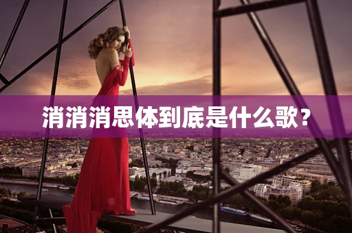 消消消思体到底是什么歌？