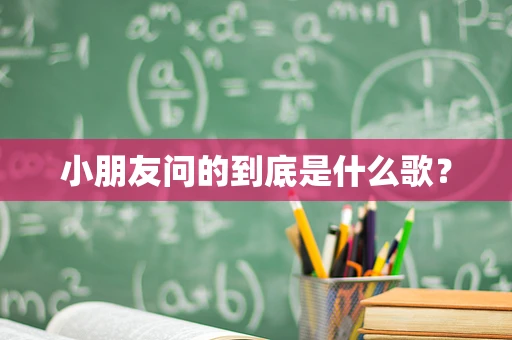 小朋友问的到底是什么歌？