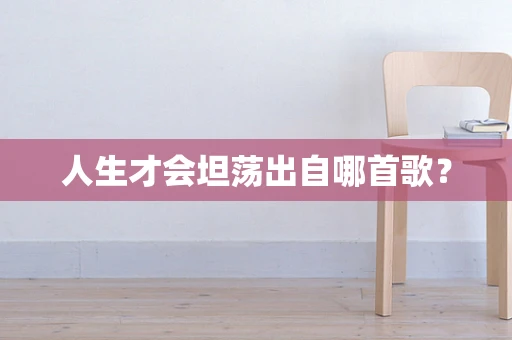 人生才会坦荡出自哪首歌？