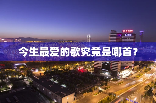 今生最爱的歌究竟是哪首？