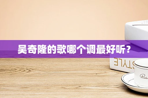 吴奇隆的歌哪个调最好听？