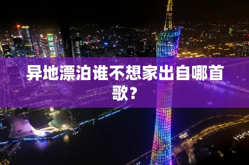异地漂泊谁不想家出自哪首歌？