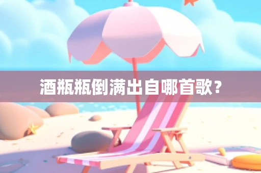 酒瓶瓶倒满出自哪首歌？