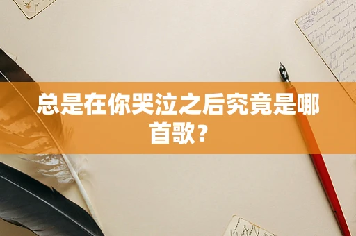 总是在你哭泣之后究竟是哪首歌？