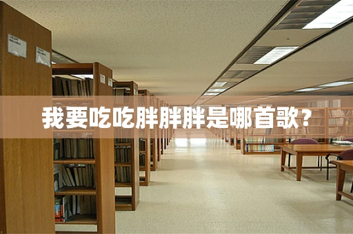 我要吃吃胖胖胖是哪首歌？
