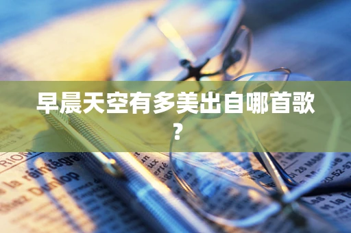 早晨天空有多美出自哪首歌？