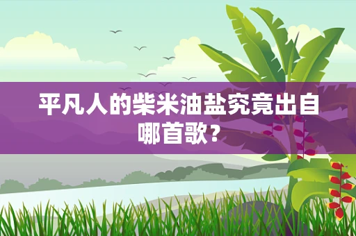 平凡人的柴米油盐究竟出自哪首歌？