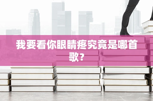 我要看你眼睛疼究竟是哪首歌？