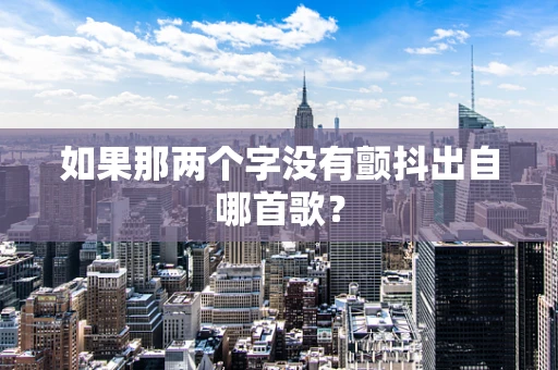 如果那两个字没有颤抖出自哪首歌？