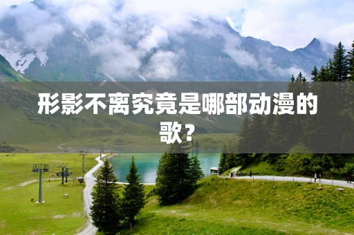 形影不离究竟是哪部动漫的歌？