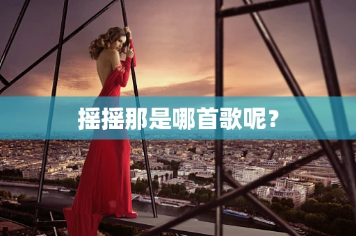摇摇那是哪首歌呢？