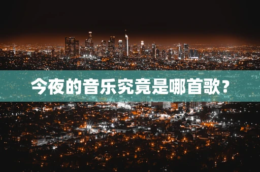今夜的音乐究竟是哪首歌？