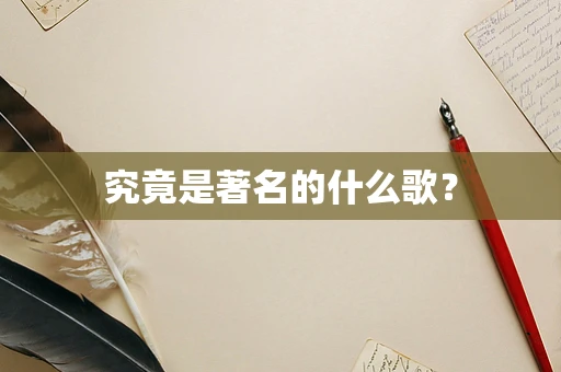 究竟是著名的什么歌？