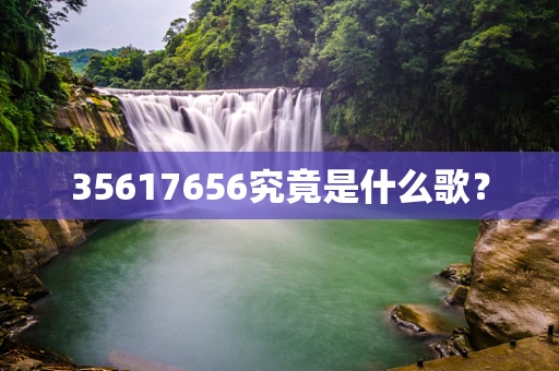 35617656究竟是什么歌？