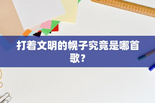 打着文明的幌子究竟是哪首歌？