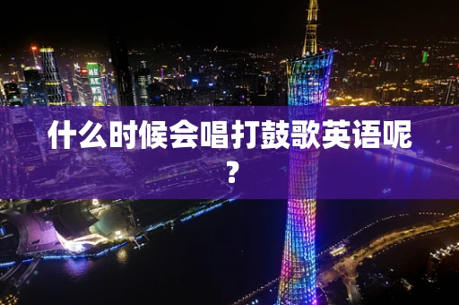 什么时候会唱打鼓歌英语呢？