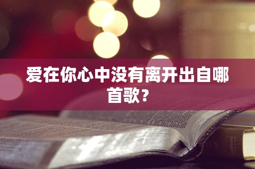 爱在你心中没有离开出自哪首歌？