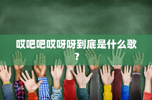 哎吧吧哎呀呀到底是什么歌？
