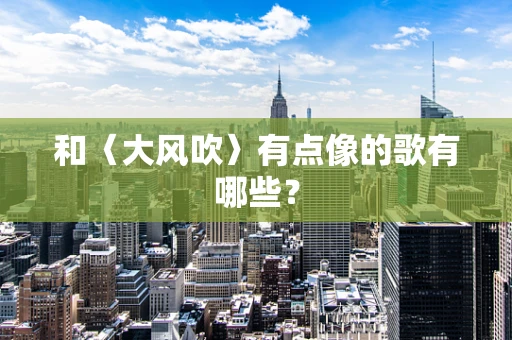 和〈大风吹〉有点像的歌有哪些？
