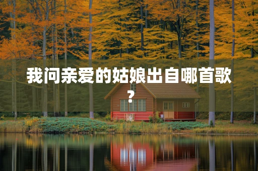 我问亲爱的姑娘出自哪首歌？
