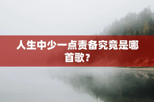 人生中少一点责备究竟是哪首歌？