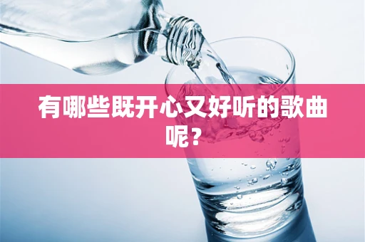 有哪些既开心又好听的歌曲呢？