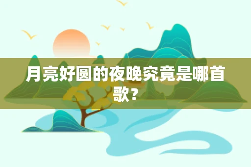 月亮好圆的夜晚究竟是哪首歌？