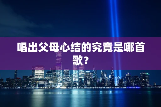 唱出父母心结的究竟是哪首歌？