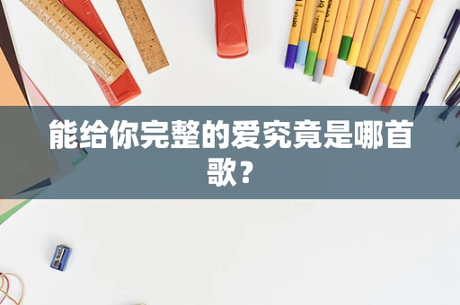 能给你完整的爱究竟是哪首歌？