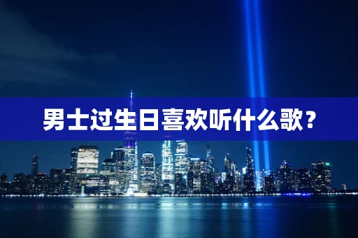 男士过生日喜欢听什么歌？