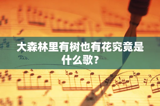 大森林里有树也有花究竟是什么歌？